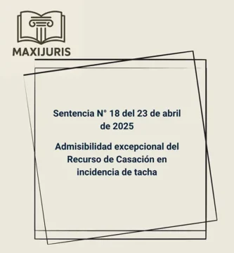 Sentencia N° 18 del 23 de abril de 2025 - Admisibilidad excepcional del Recurso de Casación en incidencia de tacha