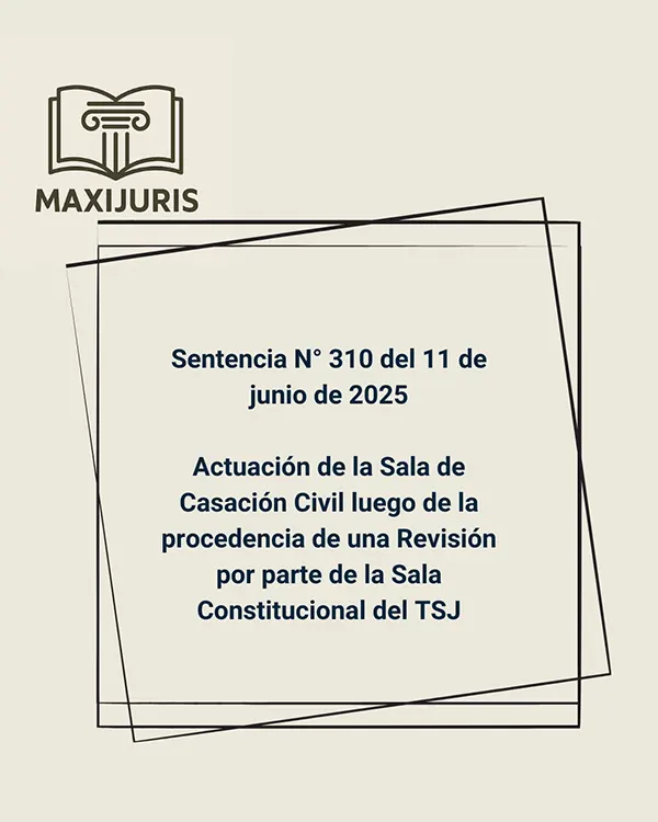 Sentencia N° 310 del 11 de junio de 2025 - Actuación de la Sala de Casación Civil luego de la procedencia de una Revisión por parte de la Sala Constitucional del TSJ