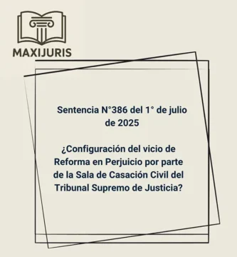 Sentencia N°386 del 1° de julio de 2025 - ¿Configuración del vicio de Reforma en Perjuicio por parte de la Sala de Casación Civil del Tribunal Supremo de Justicia?