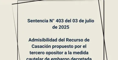 Sentencia N° 403 del 03 de julio de 2025 - Admisibilidad del Recurso de Casación propuesto por el tercero opositor a la medida cautelar de embargo decretada