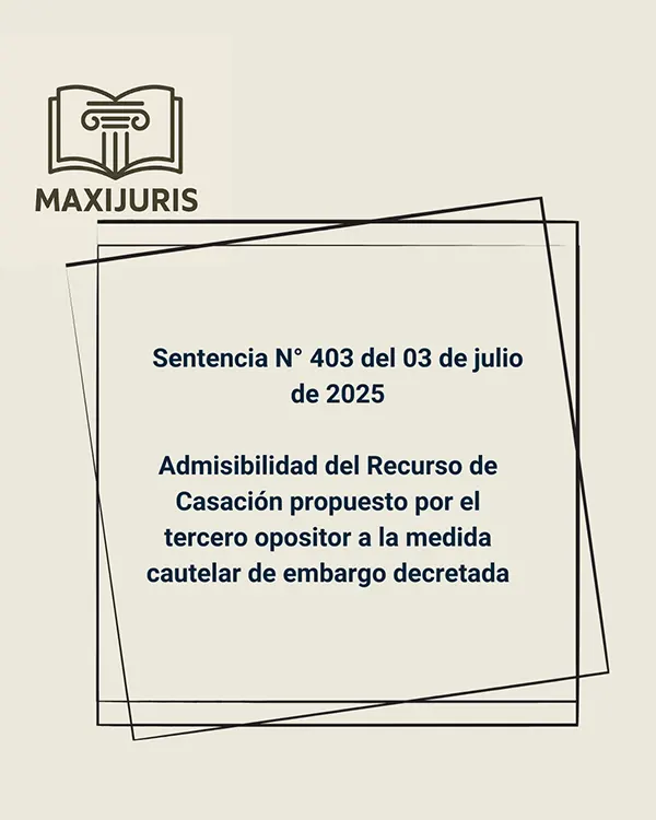 Sentencia N° 403 del 03 de julio de 2025 - Admisibilidad del Recurso de Casación propuesto por el tercero opositor a la medida cautelar de embargo decretada