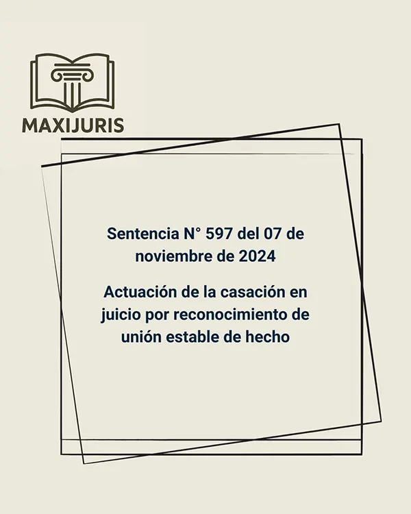 Sentencia N° 597 del 07 de noviembre de 2024 - Actuación de la casación en juicio por reconocimiento de unión estable de hecho