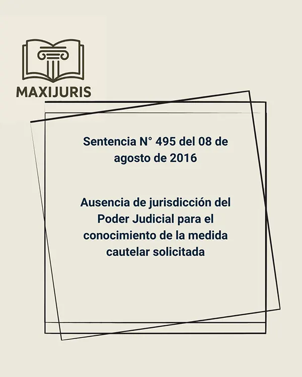 Sentencia N° 495 del 08 de agosto de 2016 - Ausencia de jurisdicción del Poder Judicial para el conocimiento de la medida cautelar solicitada