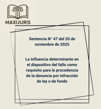 Sentencia N° 47 del 20 de noviembre de 2025 - La influencia determinante en el dispositivo del fallo como requisito para la procedencia de la denuncia por infracción de ley o de fondo