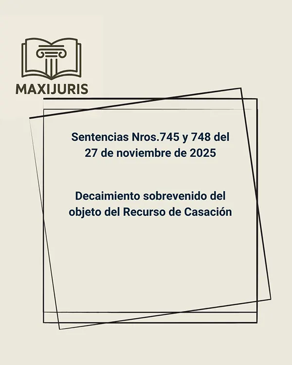 Sentencias Nros.745 y 748 del 27 de noviembre de 2025 - Decaimiento sobrevenido del objeto del Recurso de Casación