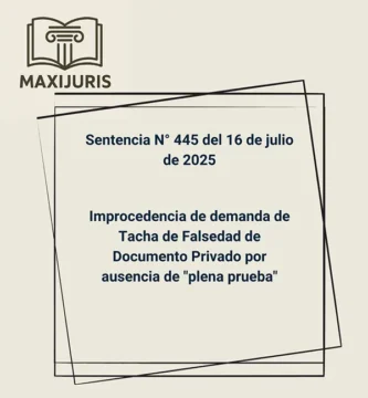 Sentencia N° 445 del 16 de julio de 2025 - Improcedencia de demanda de Tacha de Falsedad de Documento Privado por ausencia de "plena prueba"