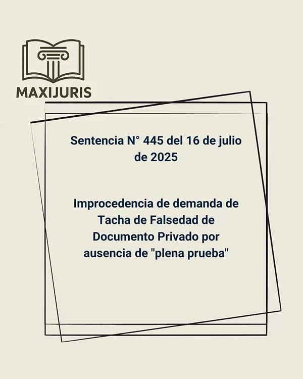 Sentencia N° 445 del 16 de julio de 2025 - Improcedencia de demanda de Tacha de Falsedad de Documento Privado por ausencia de "plena prueba"