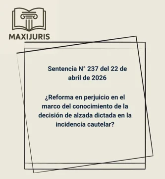 Sentencia N° 237 del 22 de abril de 2026 - ¿Reforma en perjuicio en el marco del conocimiento de la decisión de alzada dictada en la incidencia cautelar?