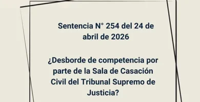 Sentencia N° 254 del 24 de abril de 2026 - ¿Desborde de competencia por parte de la Sala de Casación Civil del Tribunal Supremo de Justicia?