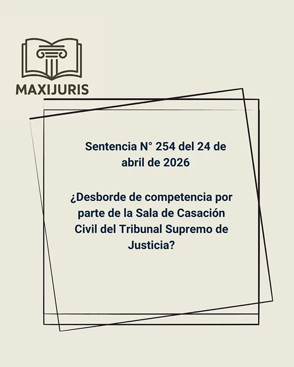 Sentencia N° 254 del 24 de abril de 2026 - ¿Desborde de competencia por parte de la Sala de Casación Civil del Tribunal Supremo de Justicia?