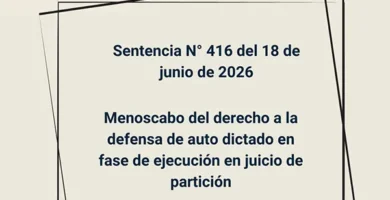 Sentencia N° 416 del 18 de junio de 2026 - Menoscabo del derecho a la defensa de auto dictado en fase de ejecución en juicio de partición