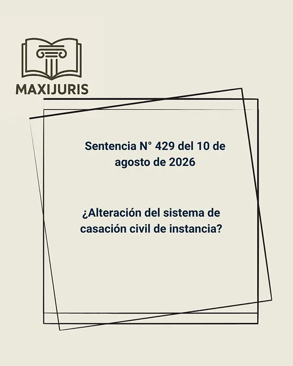 Sentencia N° 429 del 10 de agosto de 2026 - ¿Alteración del sistema de casación civil de instancia?